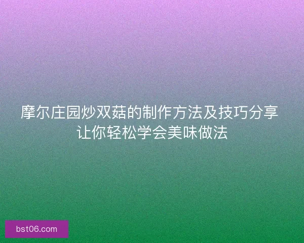 摩尔庄园炒双菇的制作方法及技巧分享 让你轻松学会美味做法