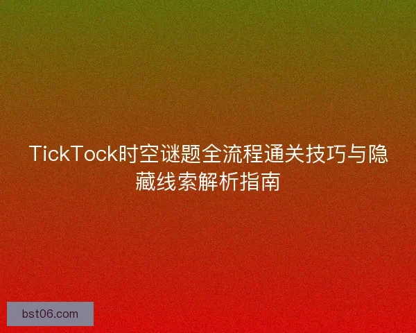 TickTock时空谜题全流程通关技巧与隐藏线索解析指南