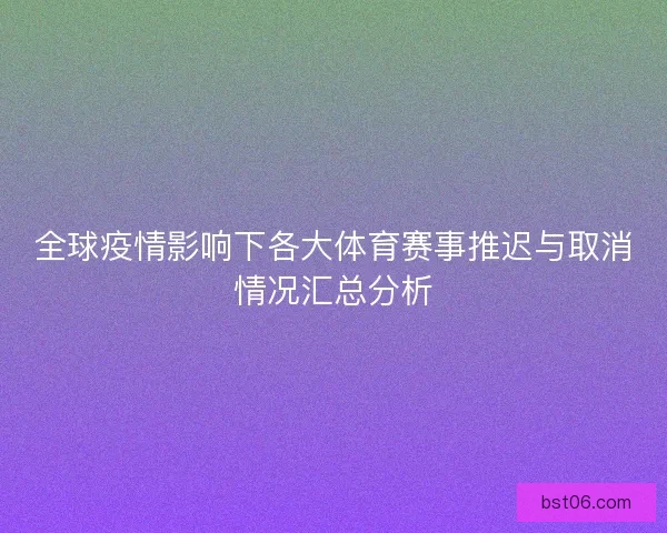 全球疫情影响下各大体育赛事推迟与取消情况汇总分析 全球疫情影响下各大体育赛事推迟与取消情况汇总分析