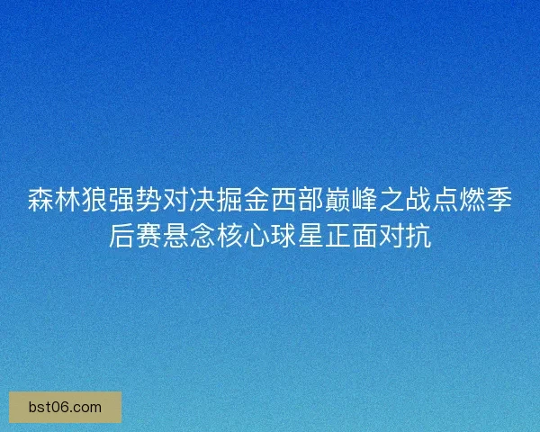 森林狼强势对决掘金西部巅峰之战点燃季后赛悬念核心球星正面对抗